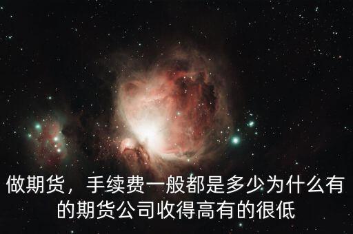 做期貨，手續(xù)費一般都是多少為什么有的期貨公司收得高有的很低