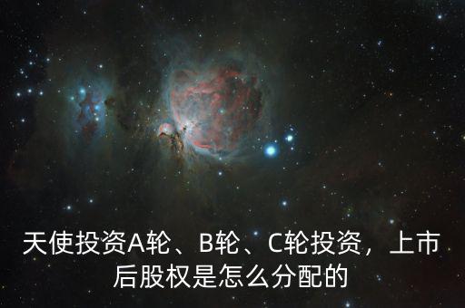 天使投資A輪、B輪、C輪投資，上市后股權(quán)是怎么分配的