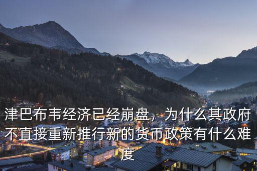 津巴布韋經(jīng)濟(jì)已經(jīng)崩盤，為什么其政府不直接重新推行新的貨幣政策有什么難度