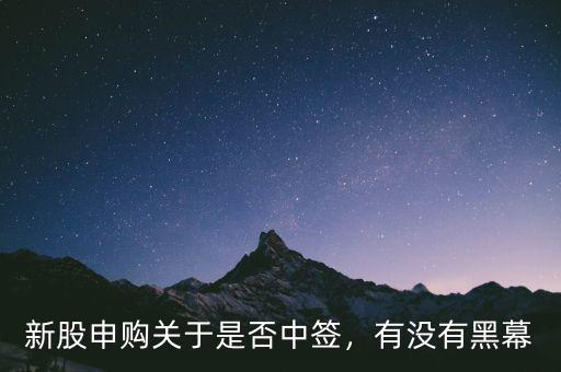 新股申購關(guān)于是否中簽，有沒有黑幕