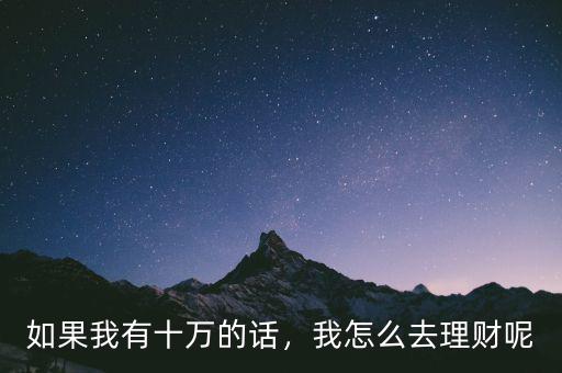 如果我有十萬的話，我怎么去理財呢