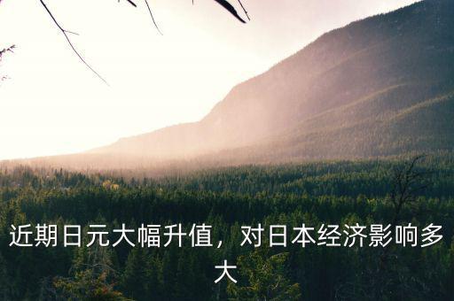 近期日元大幅升值，對日本經(jīng)濟(jì)影響多大