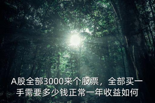 A股全部3000來(lái)個(gè)股票，全部買(mǎi)一手需要多少錢(qián)正常一年收益如何