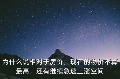 為什么說(shuō)相對(duì)于房?jī)r(jià)，現(xiàn)在的物價(jià)不算最高，還有繼續(xù)急速上漲空間