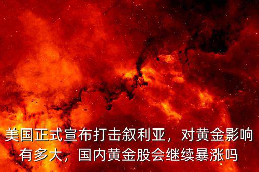 美國正式宣布打擊敘利亞，對(duì)黃金影響有多大，國內(nèi)黃金股會(huì)繼續(xù)暴漲嗎