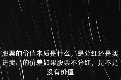 股票的價值本質(zhì)是什么，是分紅還是買進賣出的價差如果股票不分紅，是不是沒有價值