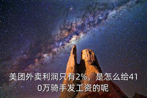 美團外賣利潤只有2%，是怎么給410萬騎手發(fā)工資的呢