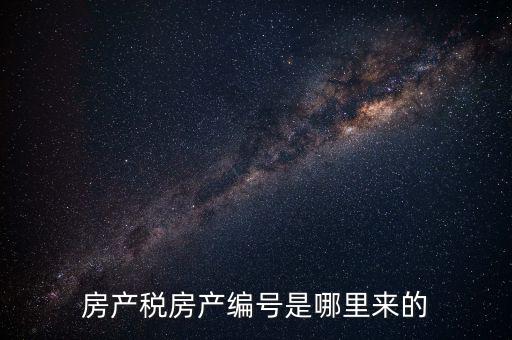 房產(chǎn)稅申報時的房源編號是什么，房產(chǎn)稅房產(chǎn)編號是哪里來的