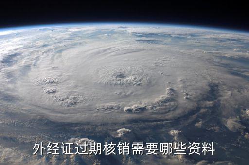 外經(jīng)證繳銷需要帶什么資料，外經(jīng)證過期核銷需要哪些資料