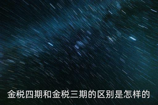 金稅三期有什么區(qū)別，金稅三期和金稅四期的區(qū)別