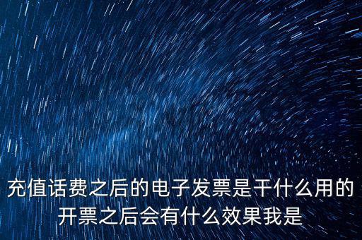 充值話費(fèi)之后的電子發(fā)票是干什么用的開(kāi)票之后會(huì)有什么效果我是