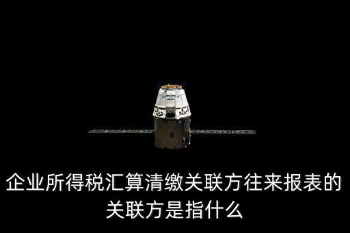 什么是關聯(lián)方往來，什么是企業(yè)年度關聯(lián)業(yè)務往來