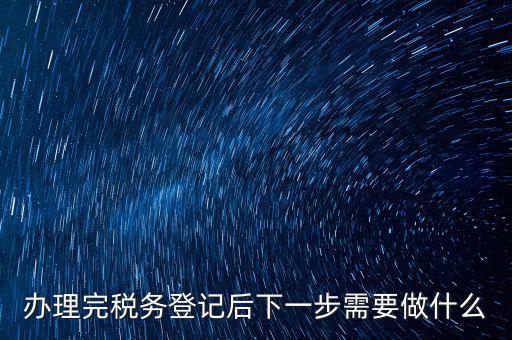 國稅辦完之后辦什么資料，新公司注冊成立后國稅報到需要哪些資料