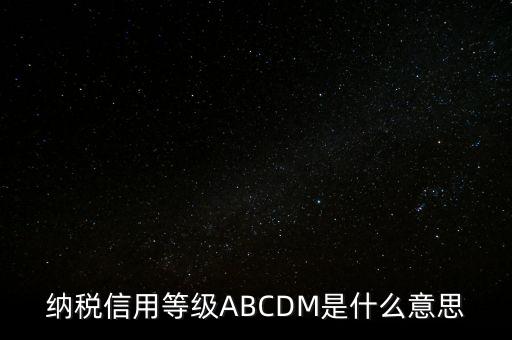 國稅網(wǎng)上的信用級(jí)別代表什么區(qū)別，納稅信用等級(jí)ABCDM是什么意思