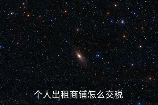 個人租商鋪繳納什么稅，個人出租商鋪需要繳納什么稅