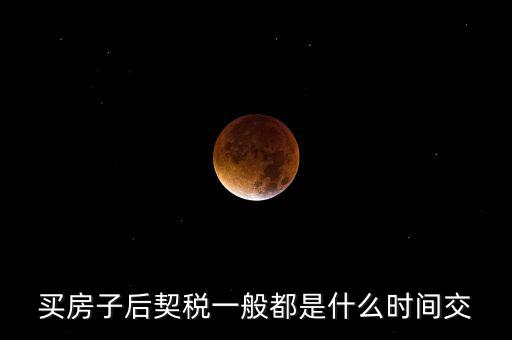 什么時候繳納契稅，房屋契稅是在什么時候交