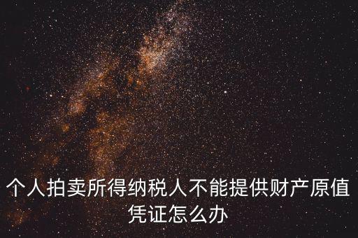 個人拍賣所得納稅人不能提供財(cái)產(chǎn)原值憑證怎么辦