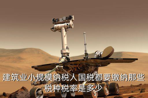 建筑業(yè)應交什么稅，建筑業(yè)都需繳納什么稅賬務處理與工業(yè)有什么區(qū)別嗎