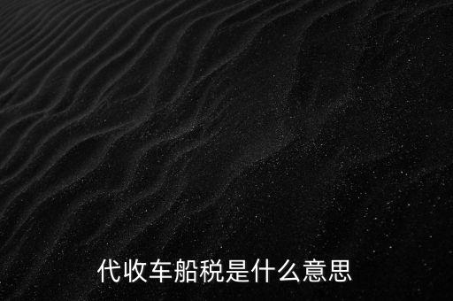 代收車船稅是什么意思，代收車船稅是什么意思