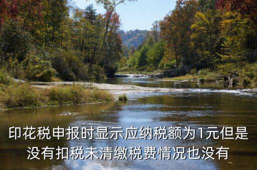 印花稅是1的時候為什么不扣款，印花稅申報時顯示應(yīng)納稅額為1元但是沒有扣稅未清繳稅費情況也沒有