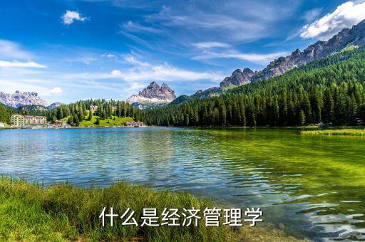 什么是經(jīng)濟管理學(xué)