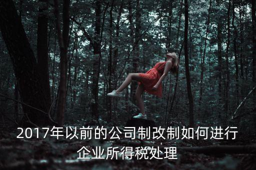 改制企業(yè)屬于什么企業(yè)所得稅，國(guó)有企業(yè)改制所得稅處理