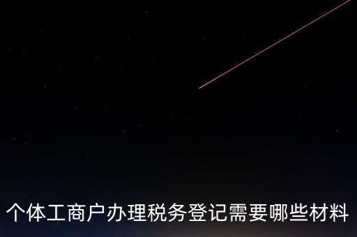 個(gè)體工商戶(hù)辦理稅務(wù)登記需要哪些材料