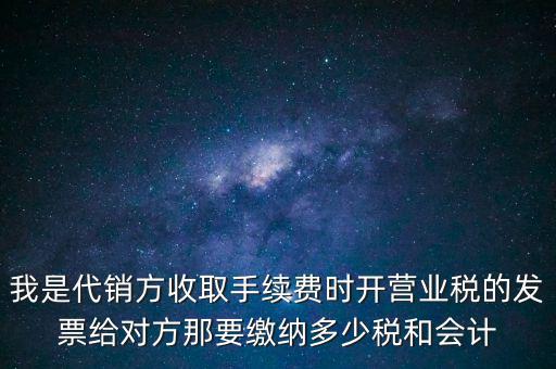 代銷商品手續(xù)費(fèi)交什么稅，一般納稅人收取的代銷手續(xù)費(fèi)繳納什么稅