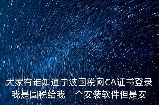 寧波國稅安裝證書密碼是什么，大家有誰知道寧波國稅網(wǎng)CA證書登錄我是國稅給我一個安裝軟件但是安