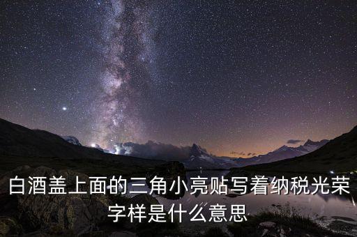 除了納稅光榮還有什么，白酒蓋上面的三角小亮貼寫著納稅光榮字樣是什么意思