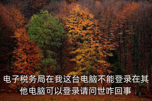 重慶電子稅務局為什么登不上，為什么登錄重慶稅務注冊了卻登錄不上顯示不存在