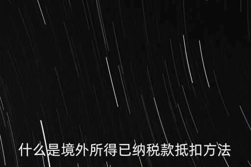 什么是境外所得已納稅額，什么是境外所得已納稅款抵扣方法