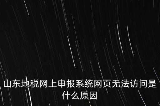 山東地稅網(wǎng)上申報(bào)系統(tǒng)網(wǎng)頁(yè)無法訪問是什么原因