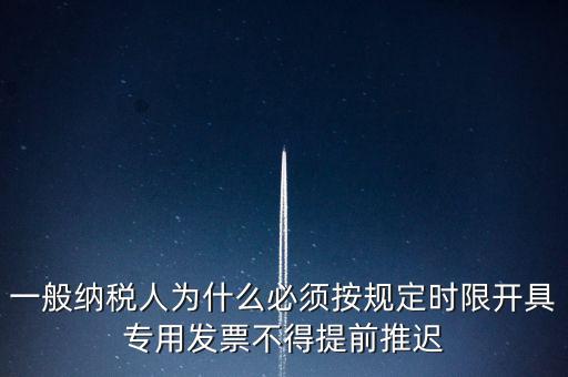 什么是提前開票，一般納稅人為什么必須按規(guī)定時限開具專用發(fā)票不得提前推遲
