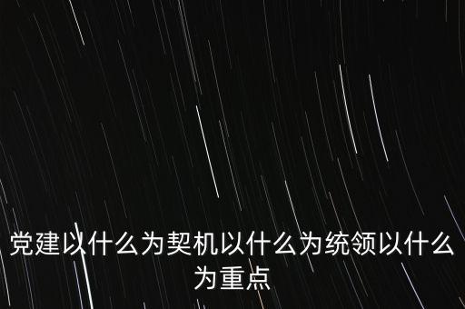 什么是地稅黨建，黨建以什么為契機(jī)以什么為統(tǒng)領(lǐng)以什么為重點(diǎn)