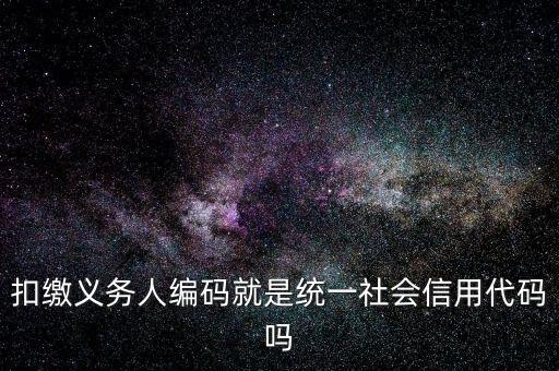 扣款人義務(wù)編碼是什么意思，扣繳義務(wù)人編碼是什么