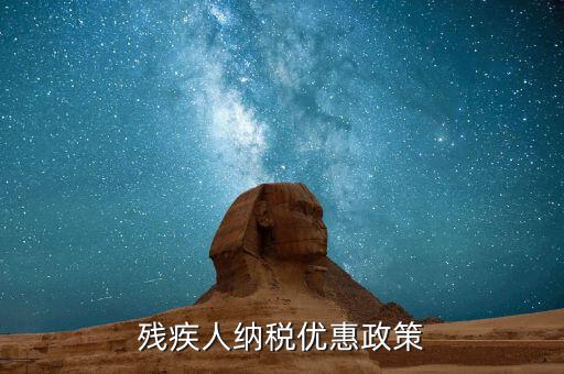殘疾人上國稅有什么優(yōu)惠，殘疾人增值稅優(yōu)惠政策