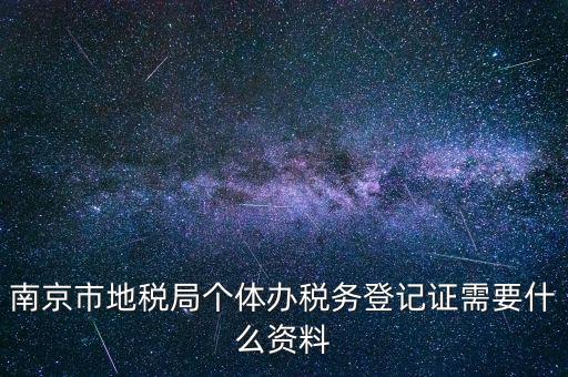 南京辦地稅需要什么資料，辦理地稅需要準(zhǔn)備什么材料