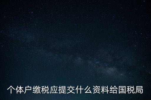個體戶核稅什么材料，個體戶繳稅應(yīng)提交什么資料給國稅局