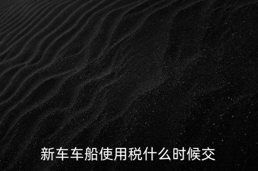 公司的汽車車船稅什么時候申報，車船稅應當在什么時候申報繳納 承德