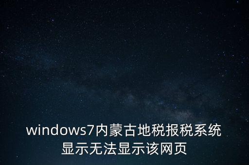 windows7內蒙古地稅報稅系統(tǒng)顯示無法顯示該網頁