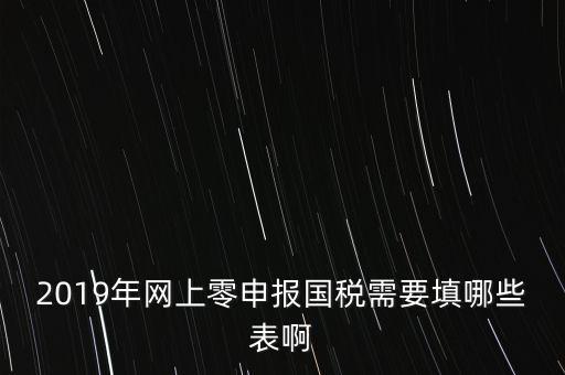 深圳國(guó)稅網(wǎng)上申報(bào)備案填什么表，網(wǎng)上零申報(bào)國(guó)稅需要填哪些表啊