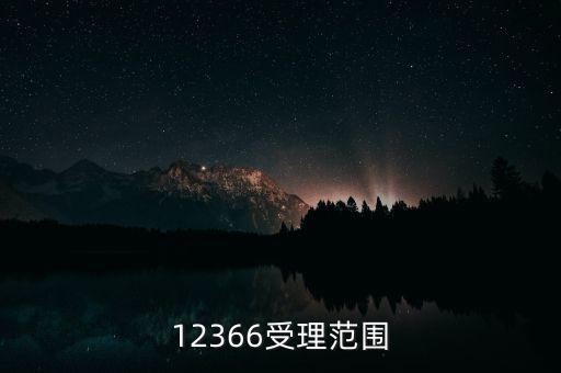 12366能咨詢什么，12366受理范圍