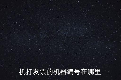 發(fā)票機(jī)器編號是什么，機(jī)打發(fā)票的機(jī)器編號在哪里