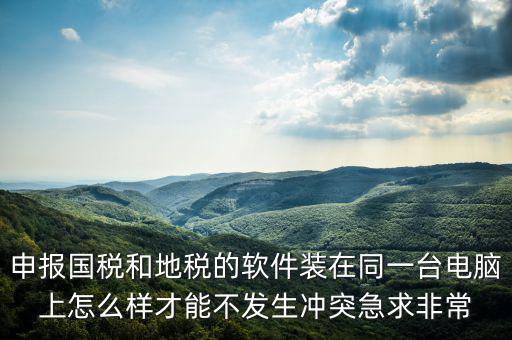 地稅軟件和什么軟件有沖突，用友軟件和國稅地稅系統(tǒng)能裝在同一電腦上嗎