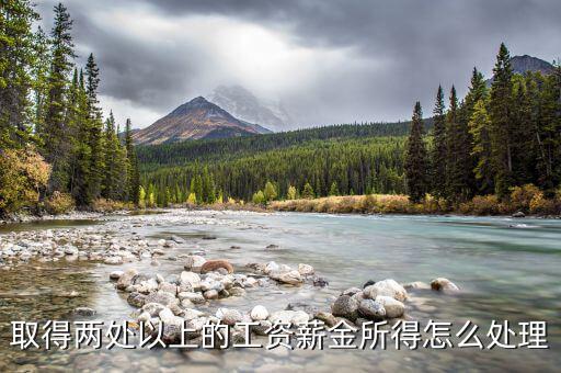 兩處報(bào)工薪有沒有什么問題，取得兩處以上的工資薪金所得怎么處理