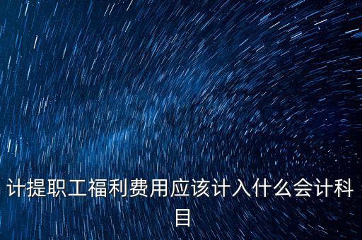福利費記什么科目，職工福利費屬于什么科目
