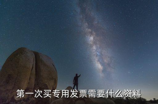 稅務(wù)的專票什么資料，第一次買專用發(fā)票需要什么資料
