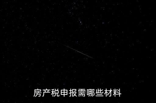 報(bào)房產(chǎn)稅需要什么資料，房產(chǎn)稅申報(bào)需哪些材料