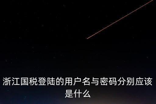 浙江網(wǎng)上稅務(wù)局的用戶是什么，浙江國稅登陸的用戶名與密碼分別應(yīng)該是什么
